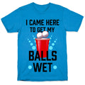 I Came Here to Get My Balls Wet T-Shirt