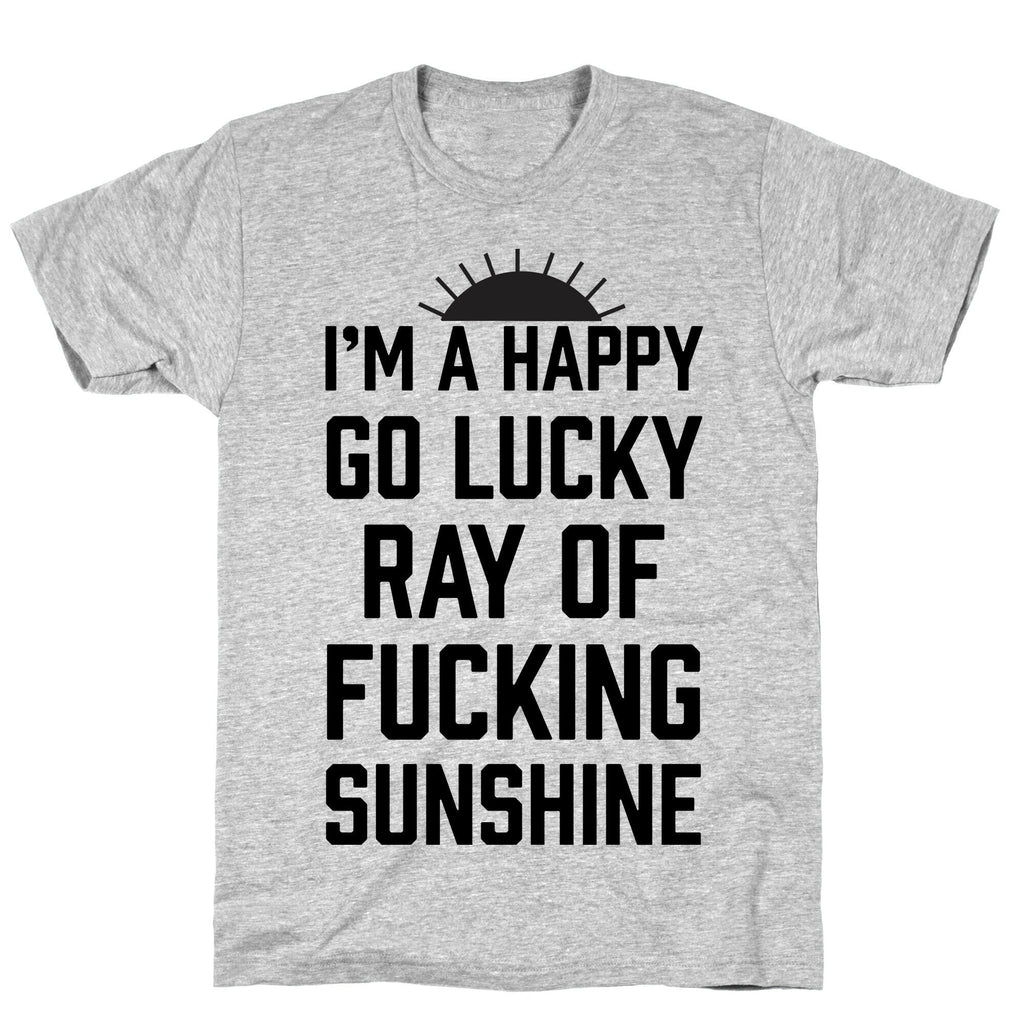 I'm A Happy Go Lucky Ray Of Fucking Sunshine T-Shirt