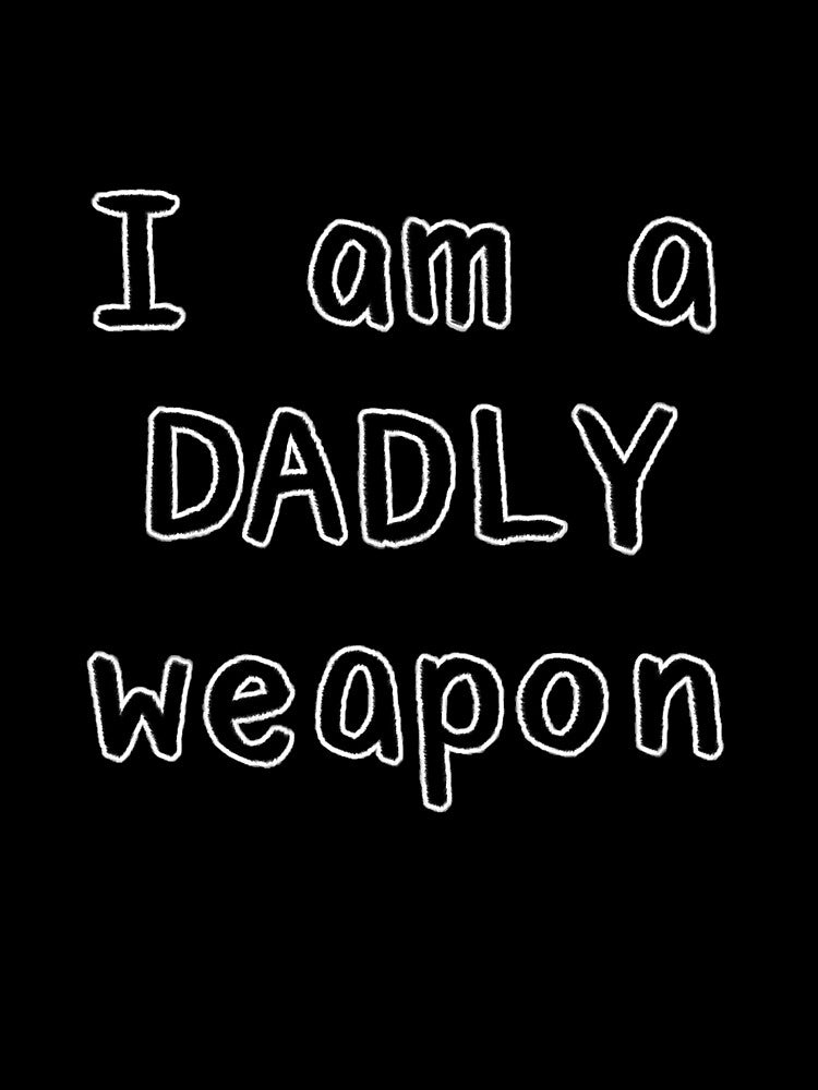 I am a DADLY weapon by Onesmolhurt