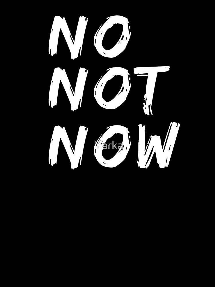 No Not Now Quote , No Not Now Pun by Yarka