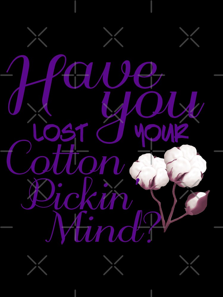 HAVE YOU LOST OUR COTTON PICKIN MIND by TheLifeOfNyx