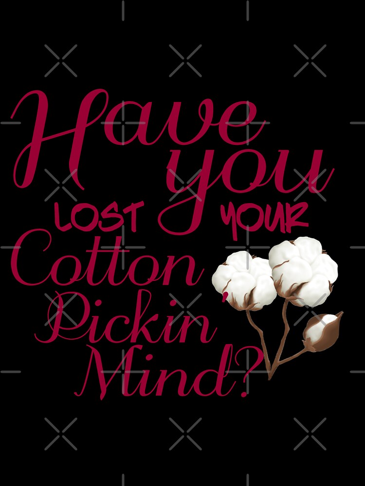 HAVE YOU LOST YOUR COTTON PICKIN MIND by TheLifeOfNyx