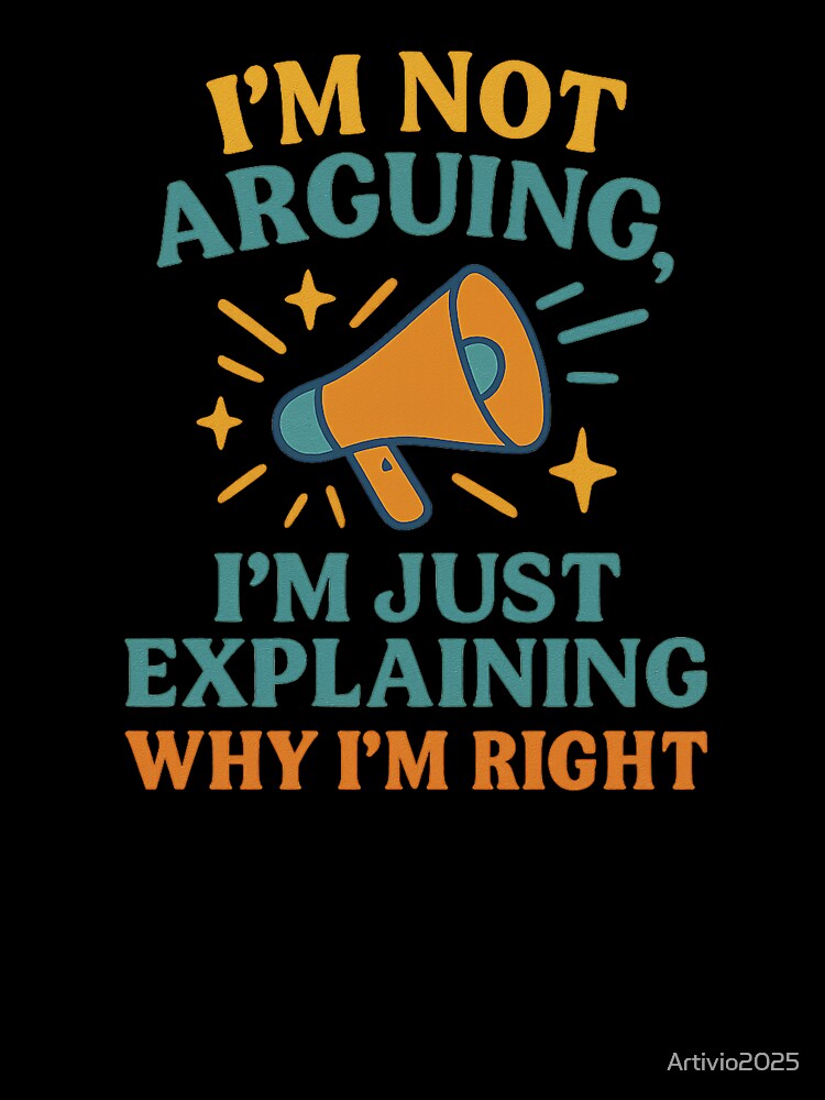 I’m Not Arguing I’m Just Explaining Why I’m Right – Funny Quote Design by Artivio2025