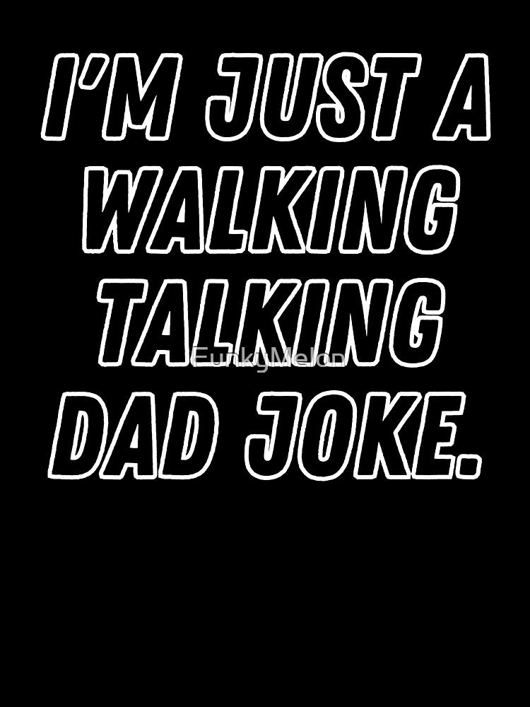 Im Just a Walking, Talking Dad Joke by FunkyMelon