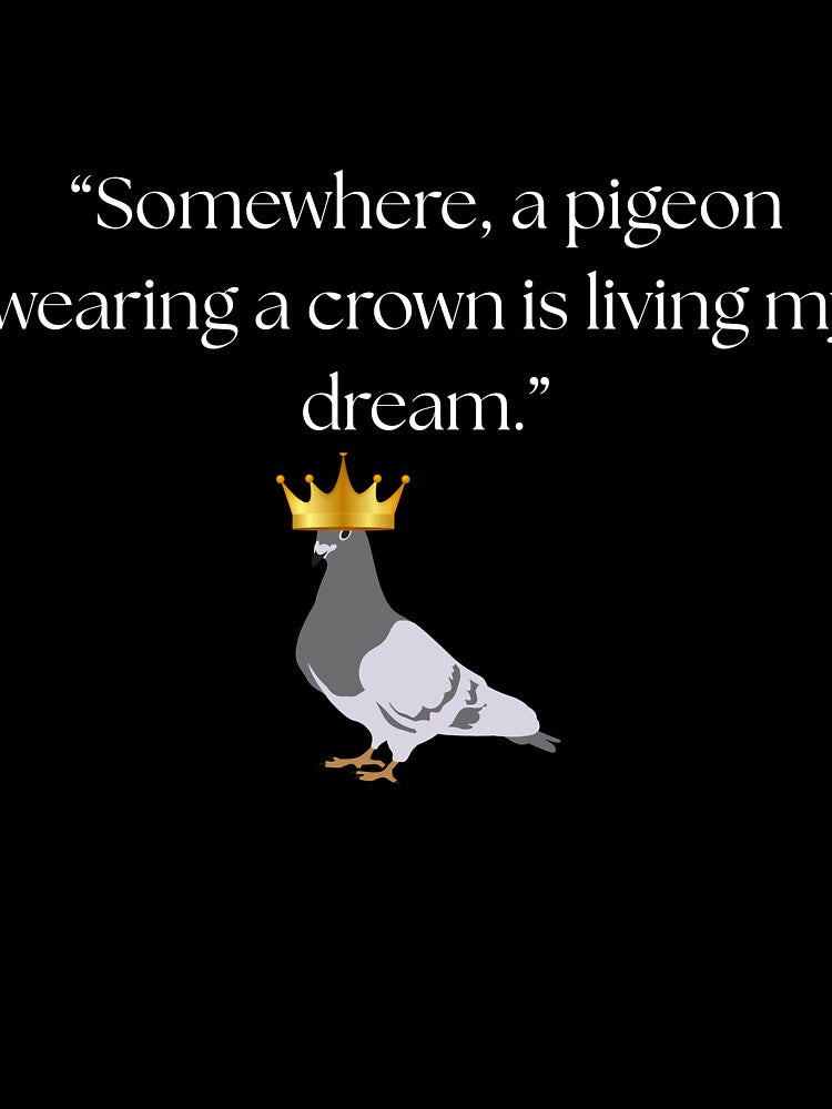“Somewhere, a pigeon wearing a crown is living my dream.” funny quote by Drip0n3
