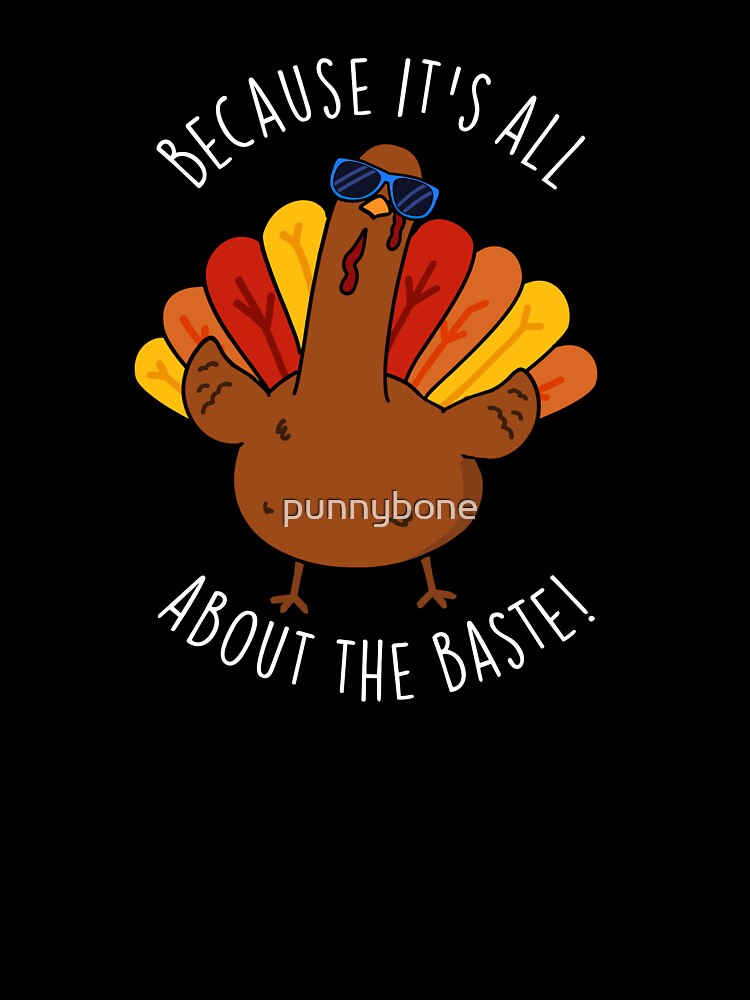 Because It's All About The Baste Funny Turkey Pun (Dark BG) by punnybone