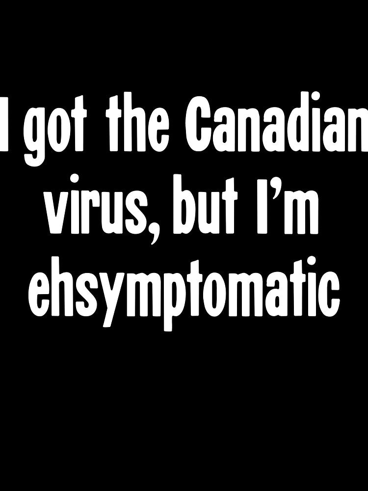 I Got the Canadian Virus, But I'm Ehsymptomatic by Good-Looking Corpse