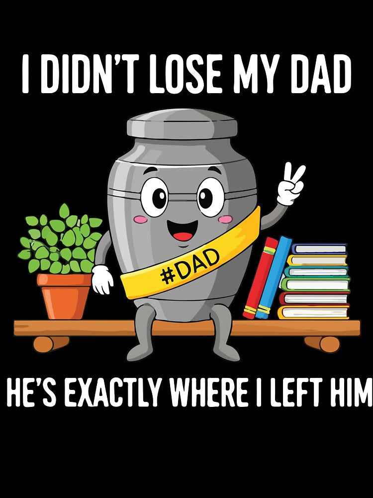 I Didnt Lose My Dad Hes Exactly Where I Left Him Funny Gift by kiralynstration