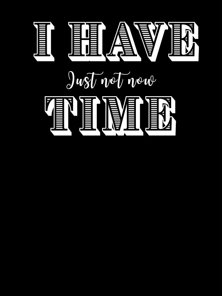 I Have Time, Small Text, Big Message by JokeAndStyle