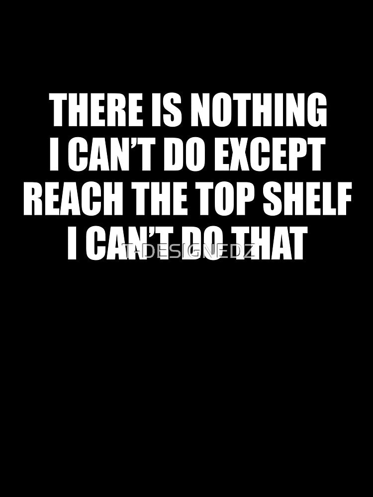 There Is Nothing I Can't Do Except Reach The Top Shelf, sarcastic married shirt by T-DESIGNEDZ