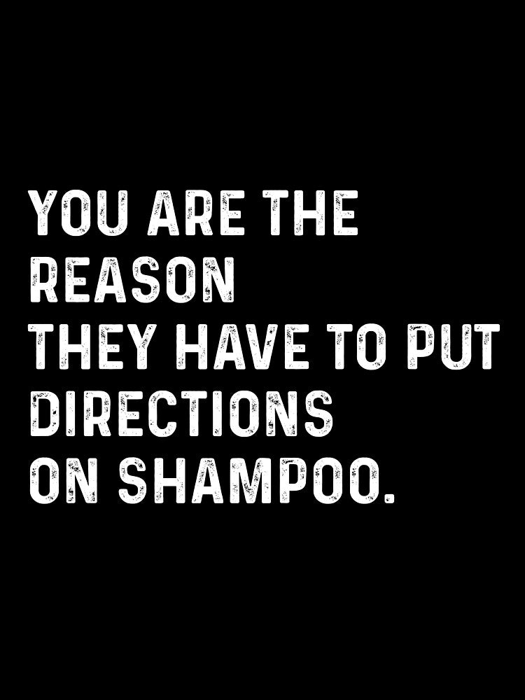 You are the reason they have to put directions on shampoos by VerdePlantTees