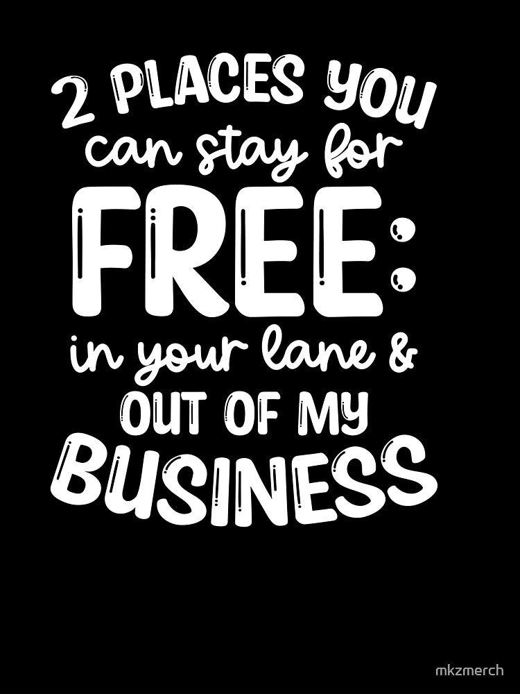 Funny Snarky Quote Design | 2 Places you can stay for Free, In your lane and Out of my Business by mkzmerch