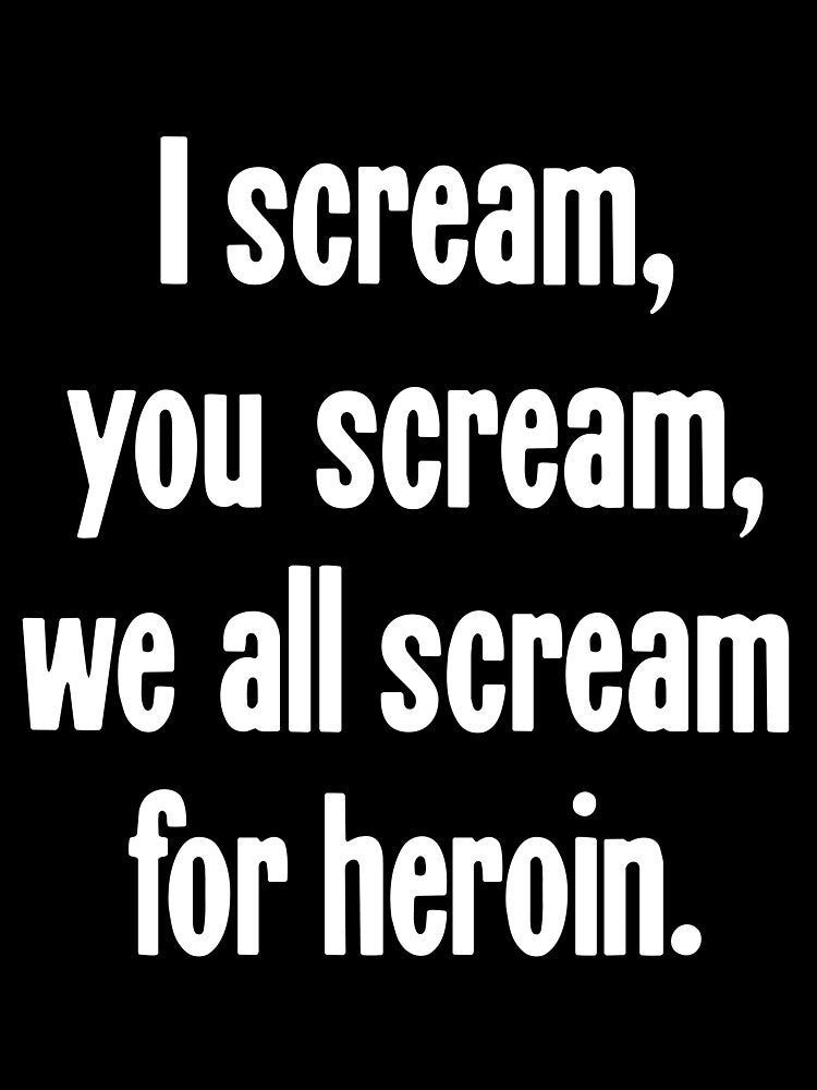 I Scream, You Scream, We All Scream For Heroin by Good-Looking Corpse