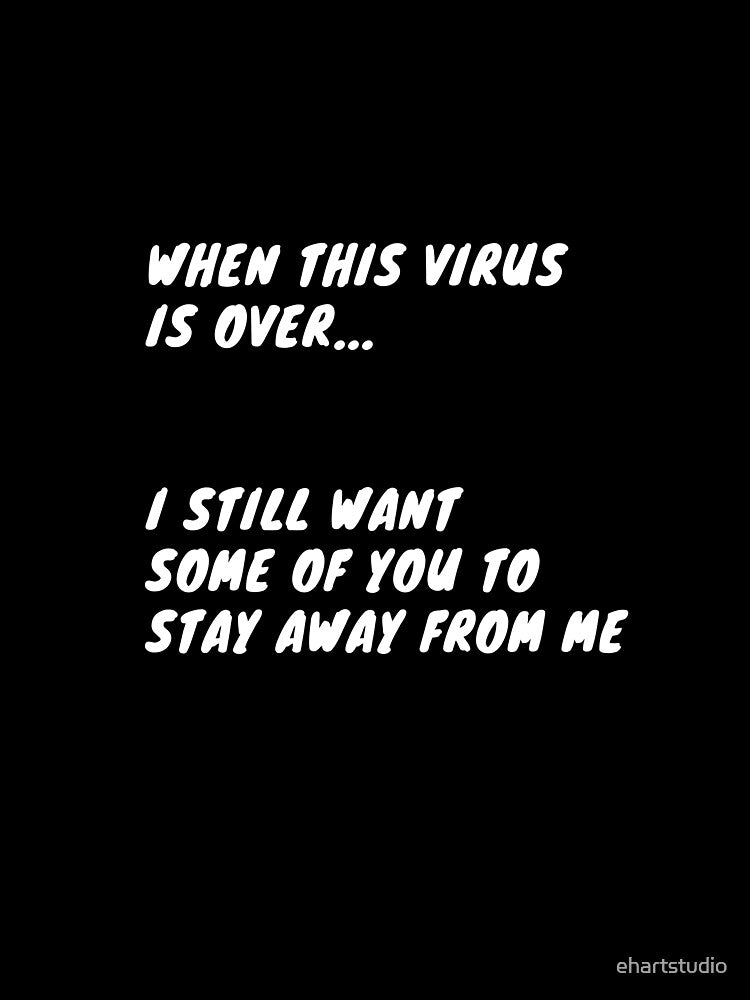 When This Virus is Over, I Still Want Some of You to Stay Away From Me by ehartstudio