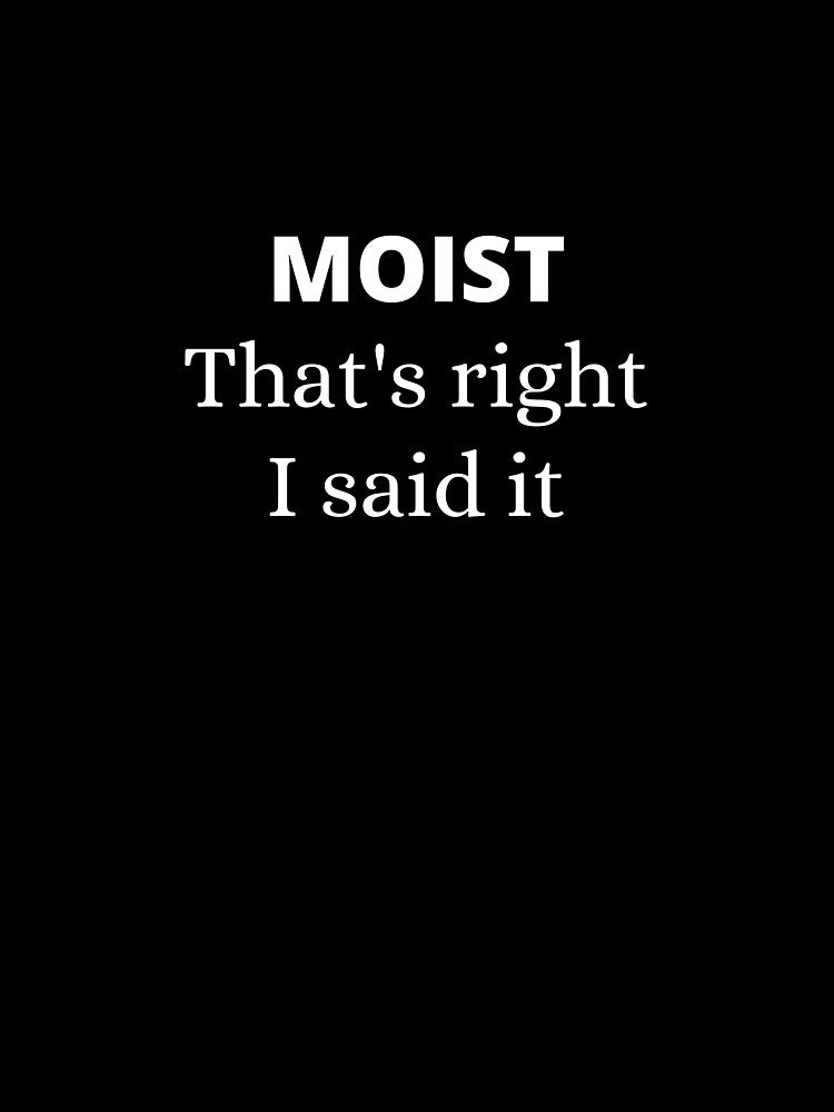 Moist - that's right I said it by Starlett Designs