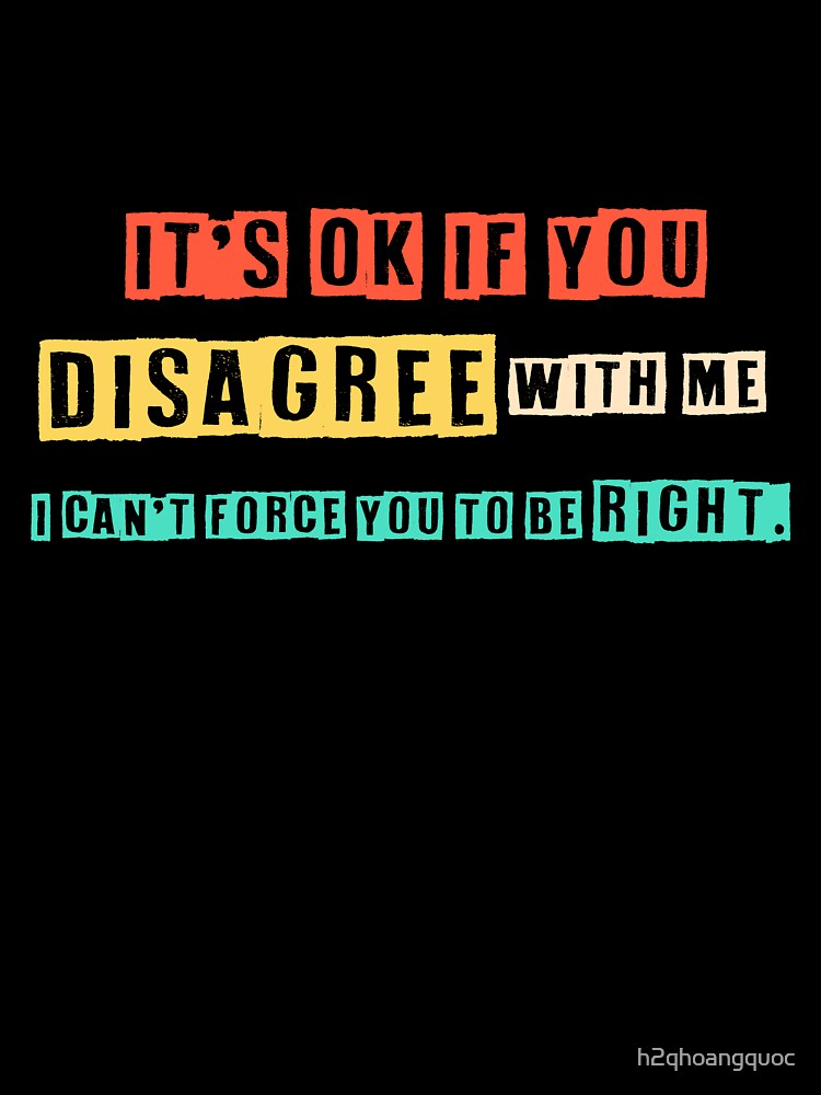 Disagree with Me. I Can't Force Graphic Novelty Sarcastic Funny T Shirt by h2qhoangquoc