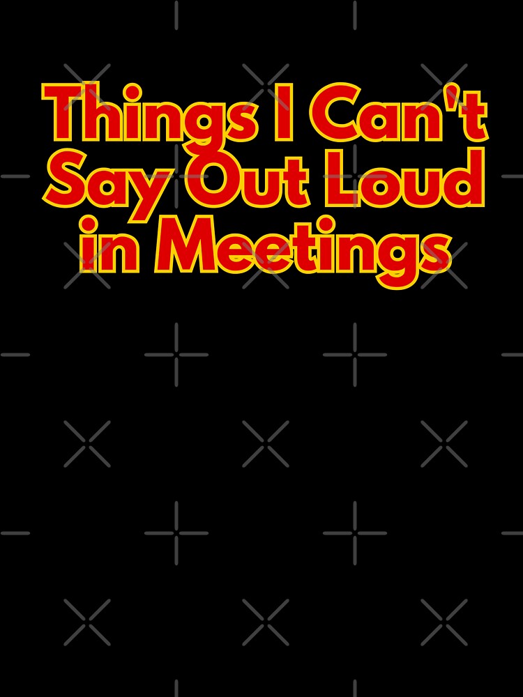 Things I Can't Say Out Loud in Meetings by AngelArtss