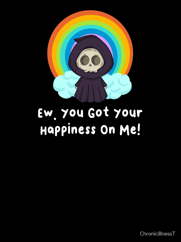 Ew Got Your Happiness On Me T-Shirts Hoodies Funny Dark Humor Snarky Tees Humorous Sarcastic Quotes by ChronicillnessT