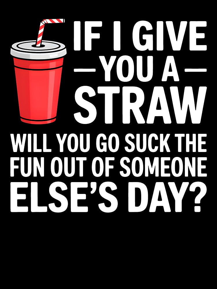 If I Give You a Straw Will You Go Suck the Fun Out Sassy by KarimSoCute