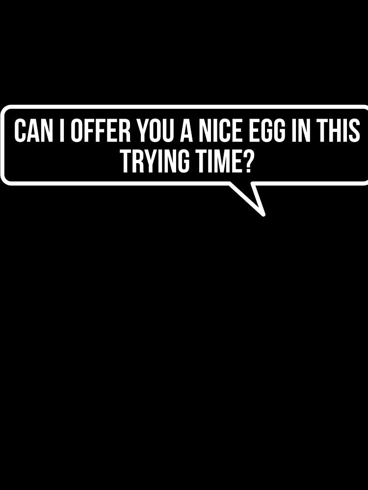 Can I Offer You a Nice Egg in This Trying Time? by RedYolk