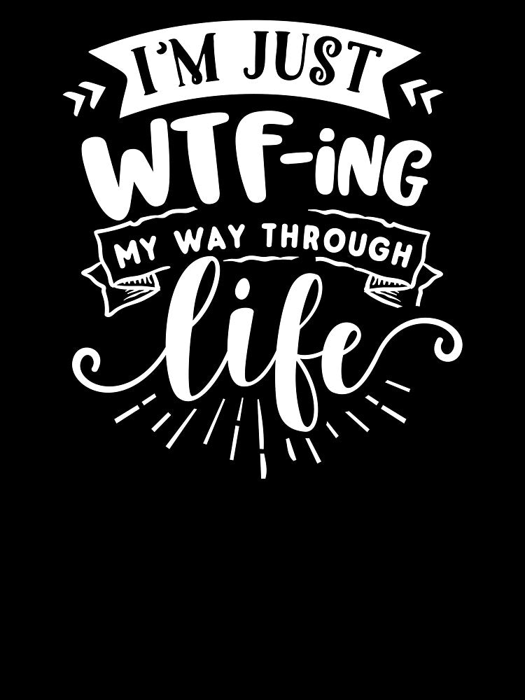 I'm Just WTFing My Way Through Life white by NessiCreates