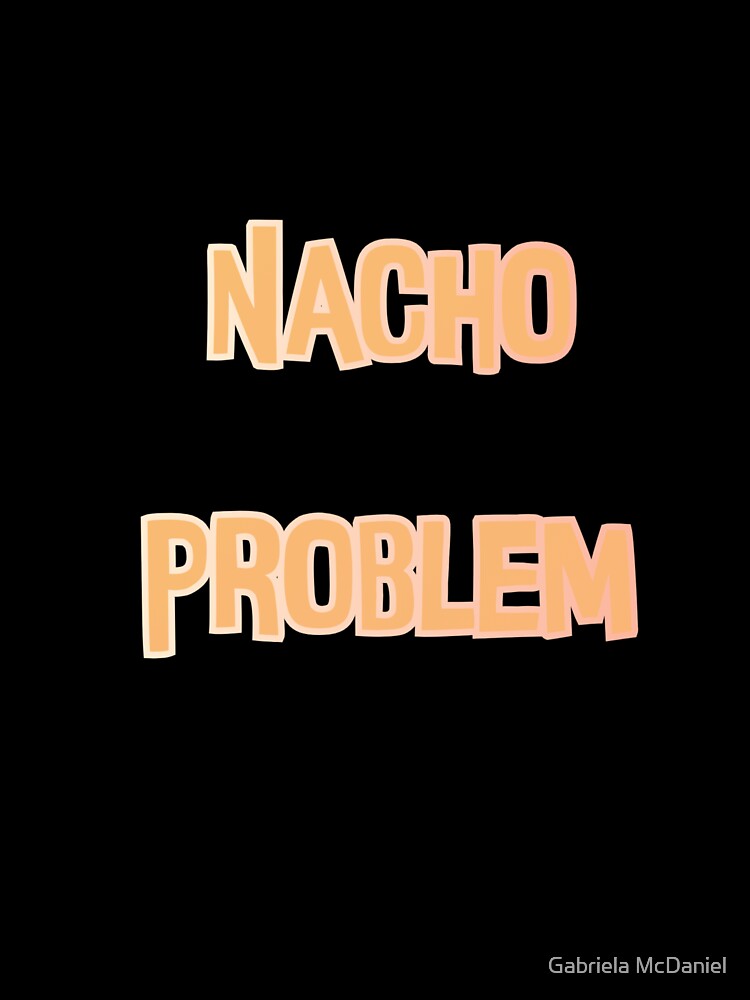 Nacho Problem Pun by Gabriela McDaniel