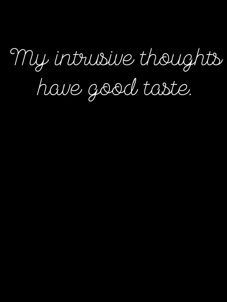 My intrusive thoughts have good taste. funny quote by Drip0n3