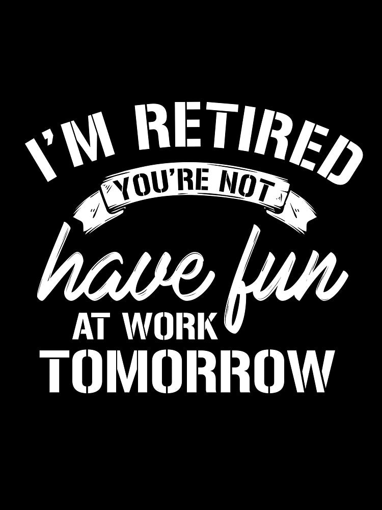 Im Retired | Have Fun At Work Tomorrow T-Shirt by AllStarMerch