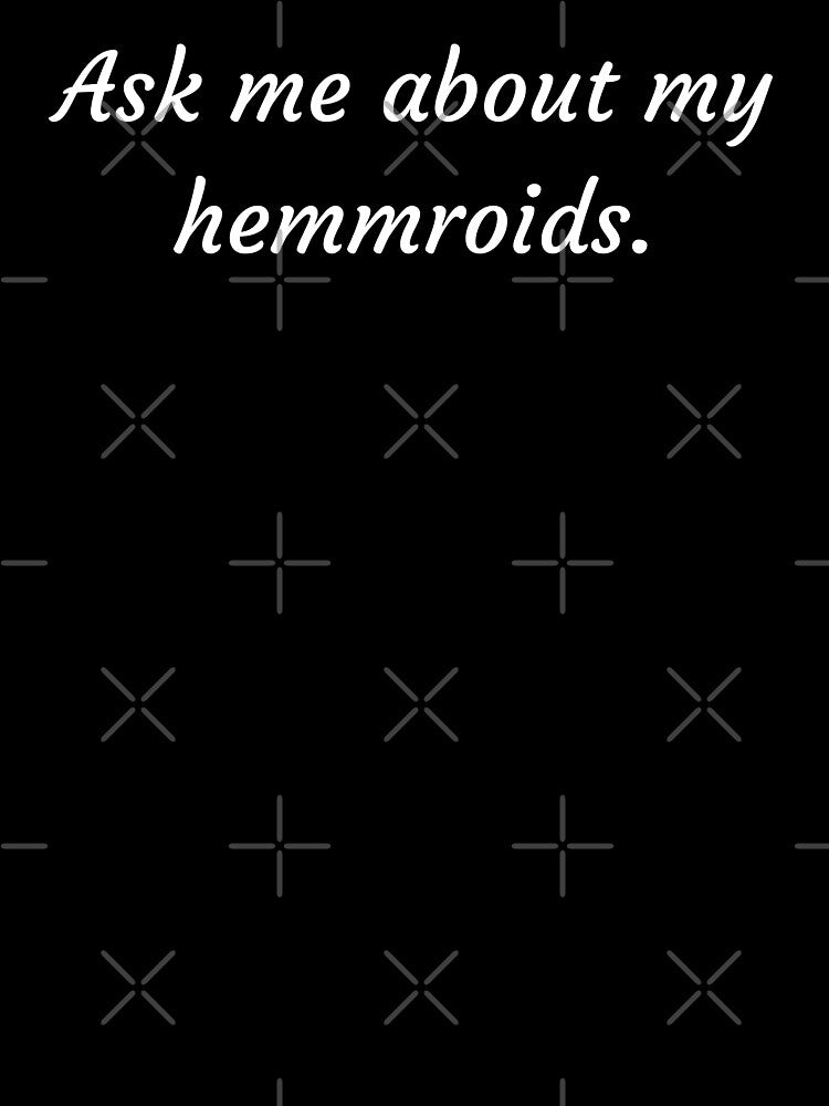 Ask Me About My Hemmroids by Kiwis-Colors