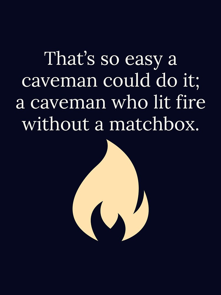 That is so easy a caveman could do it by Augustine98
