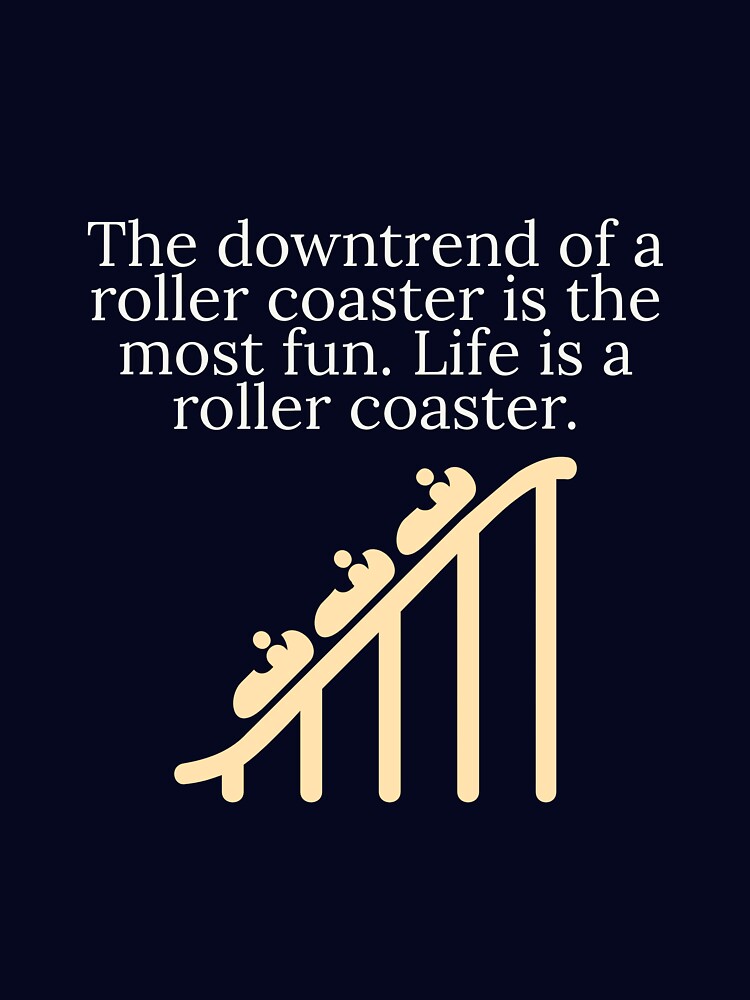 The downtrend of a roller coaster is the most fun. Life is a roller coaster by Augustine98