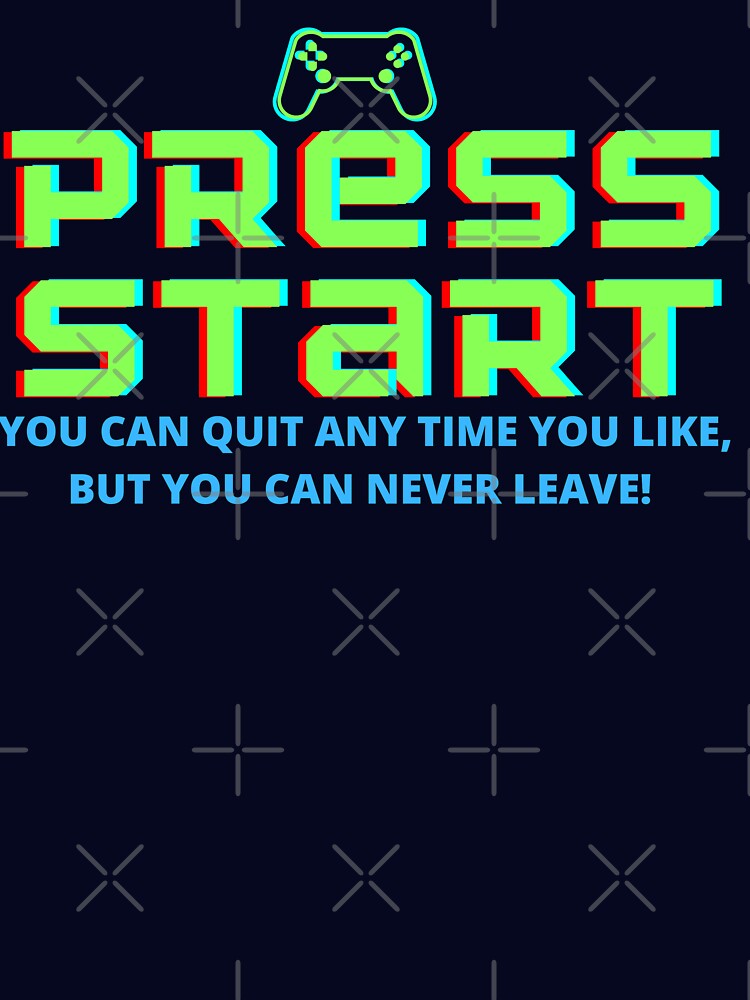 Press Start, Gaming pun, you can quit any time you like but you can never leave! by GulQari