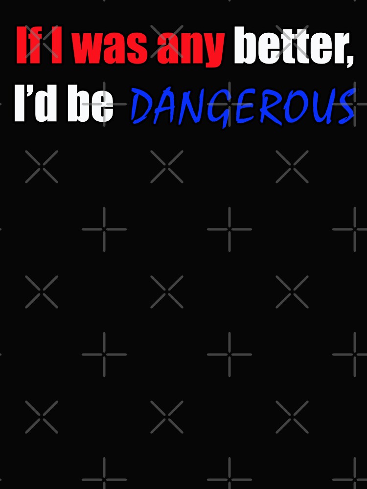 If I was any better I'd be dangerous - Funny Dad quote by sonnytyphoon