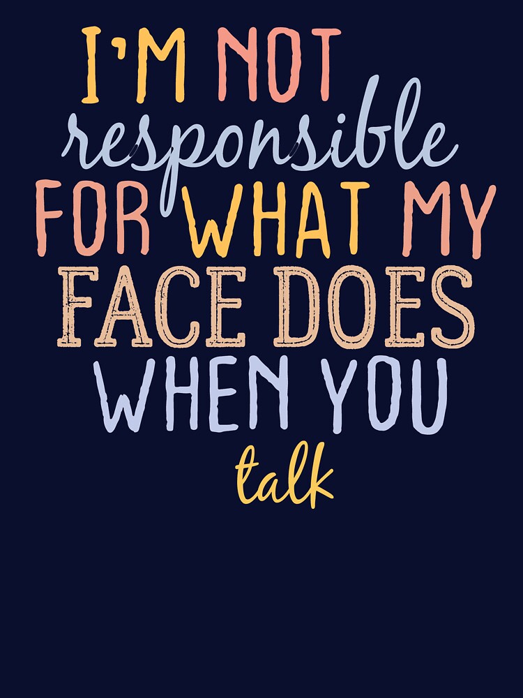 I'm Not Responsible For What My Face Does When You Talk by FantasticBee