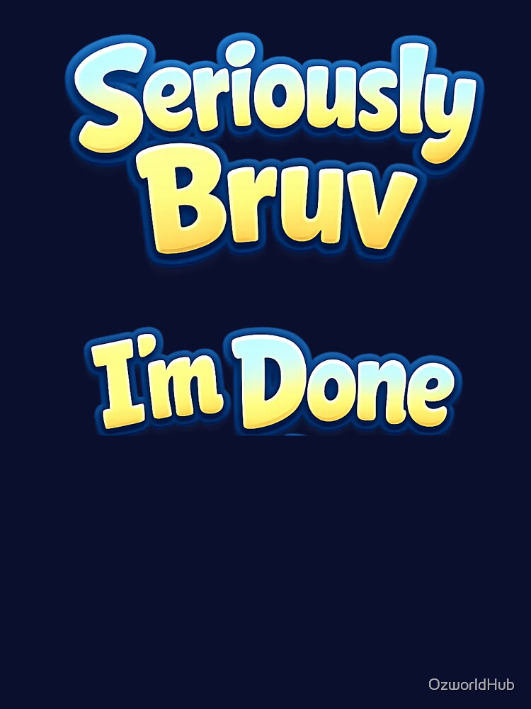 Custom T Shirt - Seriously Bruv I'm Done by OzworldHub