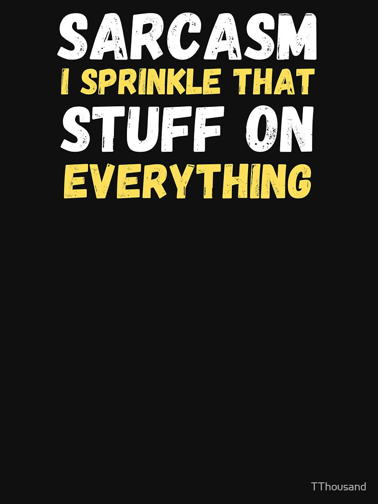 SARCASM I SPRINKLE THAT STUFF ON EVERYTHING by TThousand
