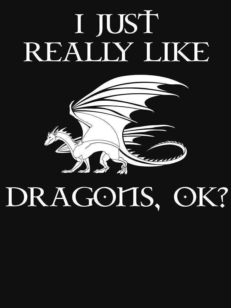 I Just Really Like Dragons, OK? by Cat Lady Designs