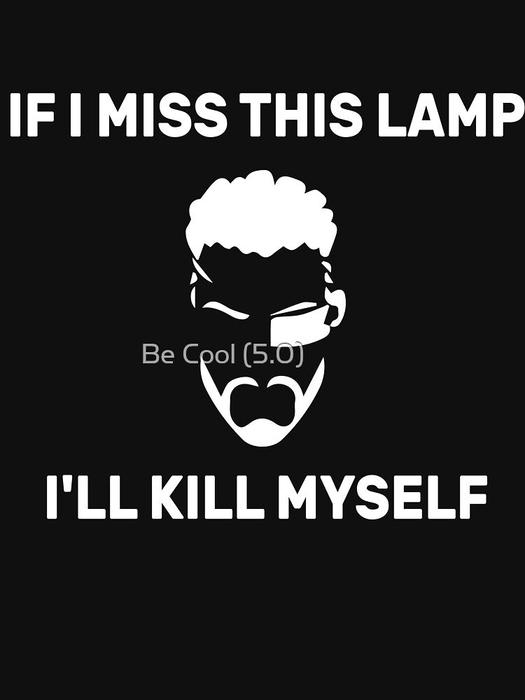 if i miss this lamp i'll kill myself Funny sarcastic saying by Be Cool (5.0) ⭐⭐⭐⭐⭐