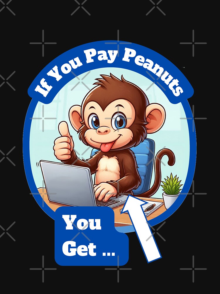 If You Pay Peanuts, You Get Monkeys. by Manic Merch Designs