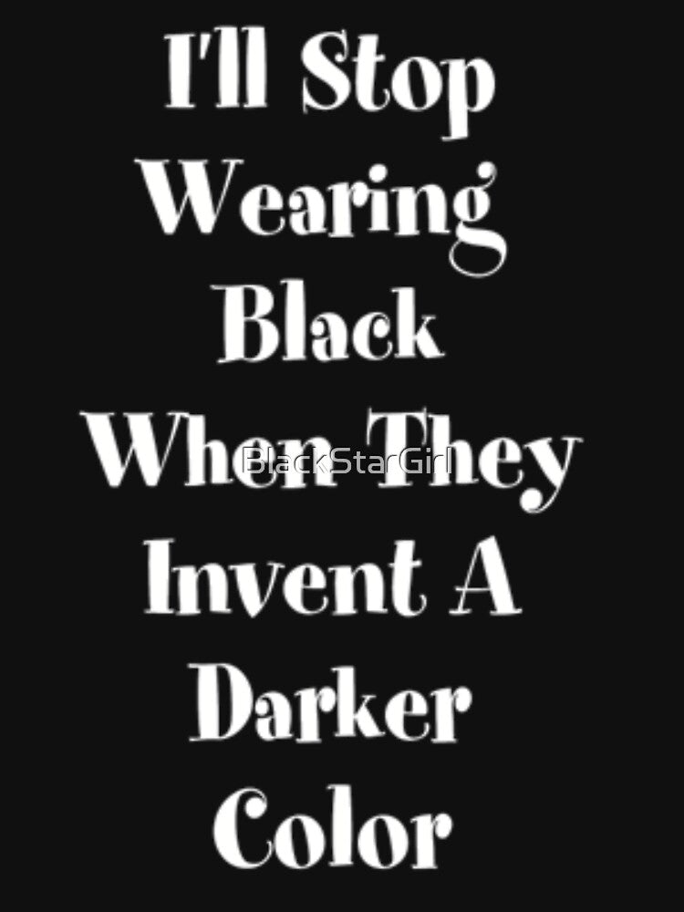 I'll Stop Wearing Black When They Invent A Darker Color by MurphyMorganGifts