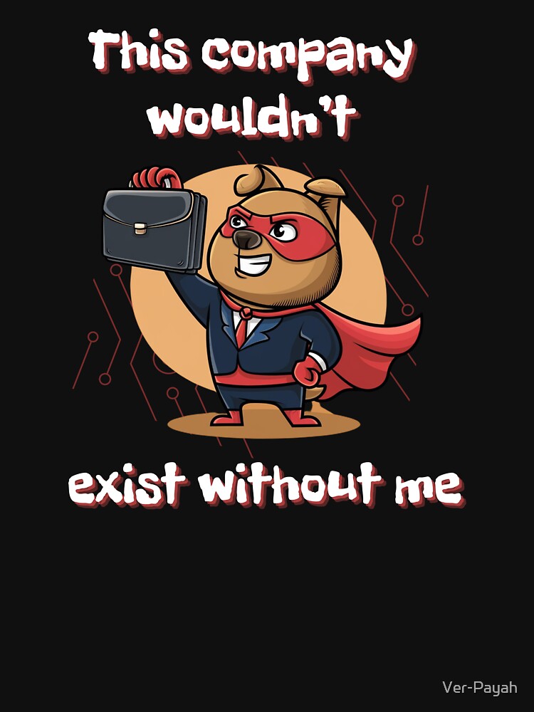 This Company Wouldn't Exist Without Me - Funny Work Quote by Ver-Payah