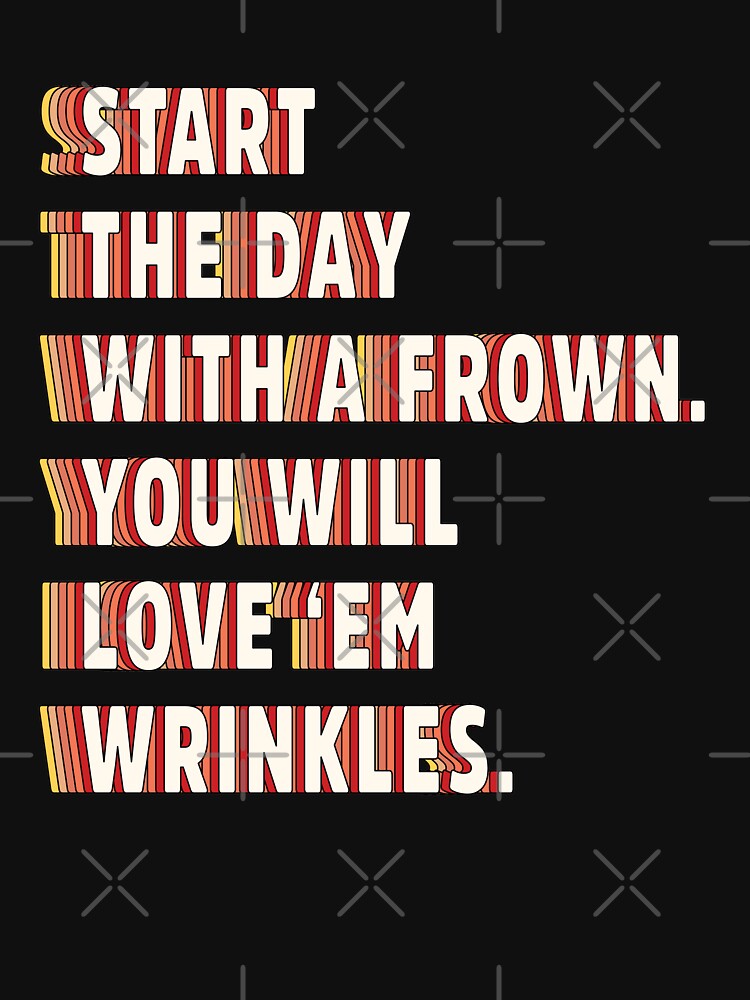 Start the day with a frown. You will love 'em wrinkles  |  unmotivated funny negative quote by Magic Mango
