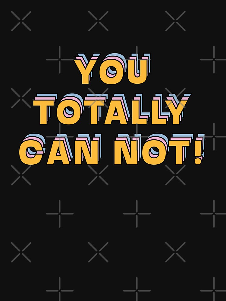 You totally can not!  |  unmotivated funny negative quote by Magic Mango