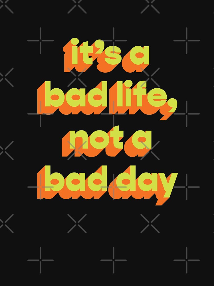It's a bad life, not a bad day  |  Funny dark humor unmotivated quote by Magic Mango