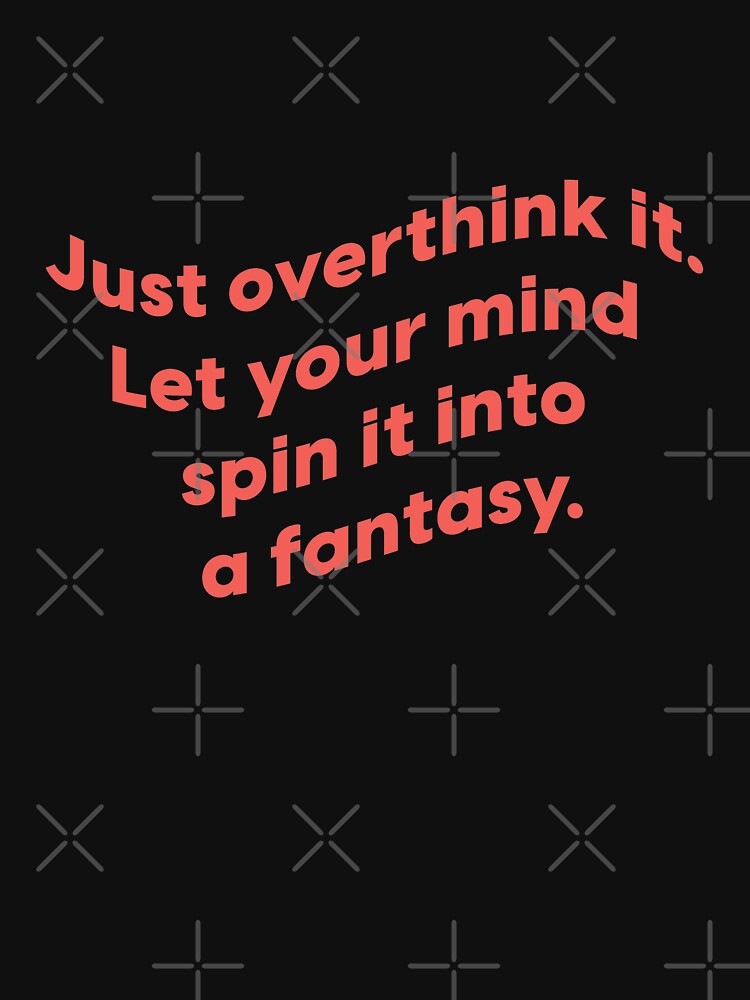 Just overthink it. Let your mind spin it into a fantasy.  |  unmotivated funny negative quote by Magic Mango