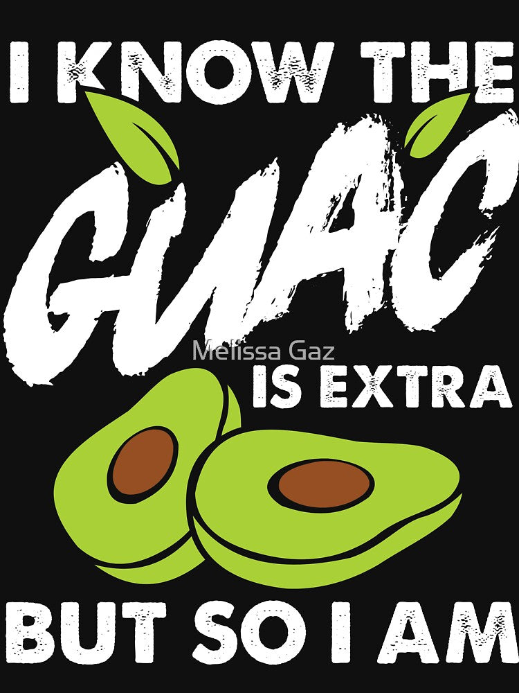 I Know The Guac Is Extra But So I Am by Melissa Gaz