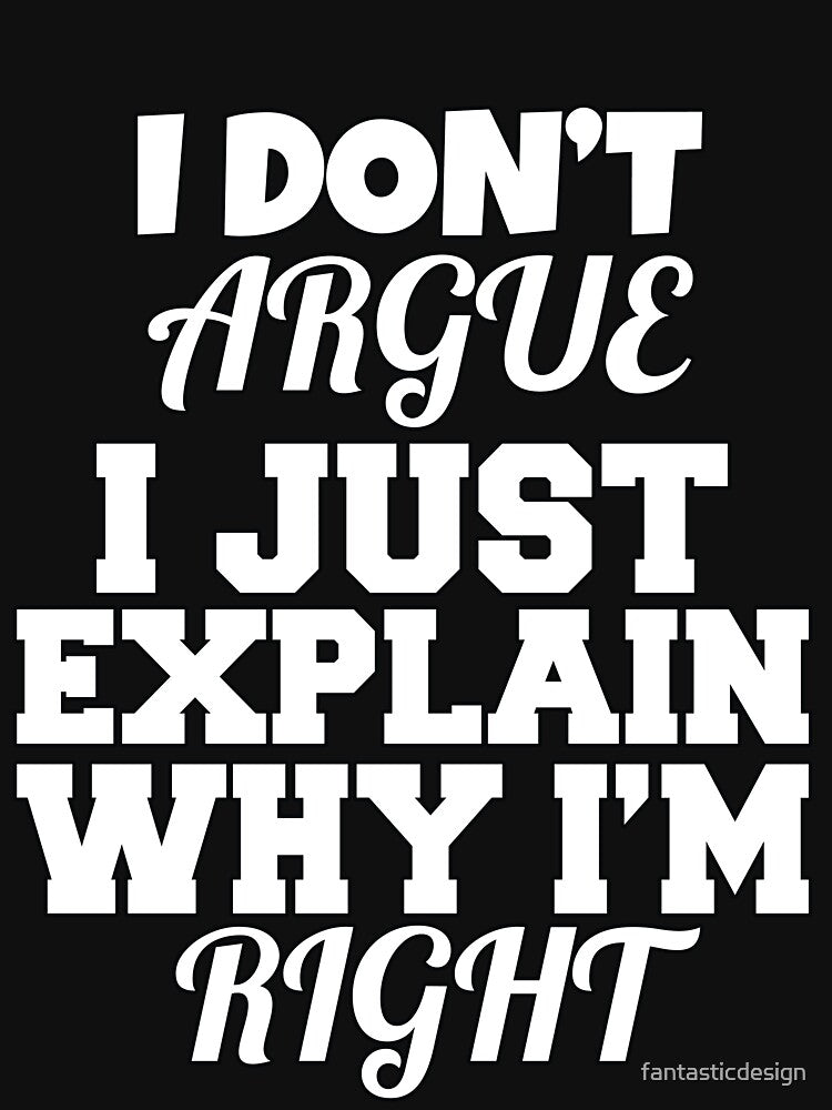 Funny Sarcastic Saying I Don't Argue I Just Explain Why I'm Right by fantasticdesign