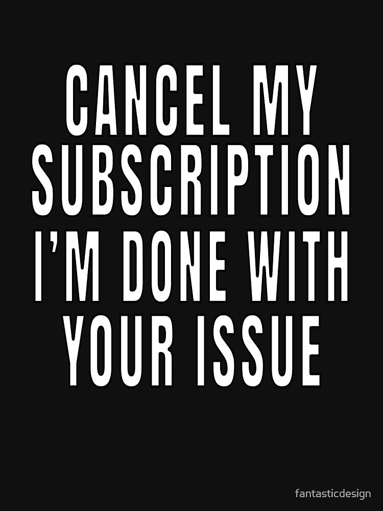 Funny Sarcastic Saying Cancel My Subscription by fantasticdesign
