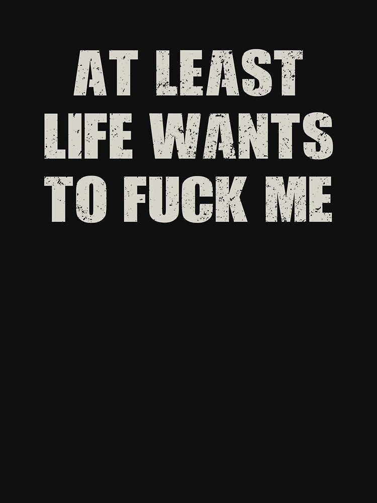 At Least Life Wants To Fuck Me - Sarcasm Saying by novelliamaera