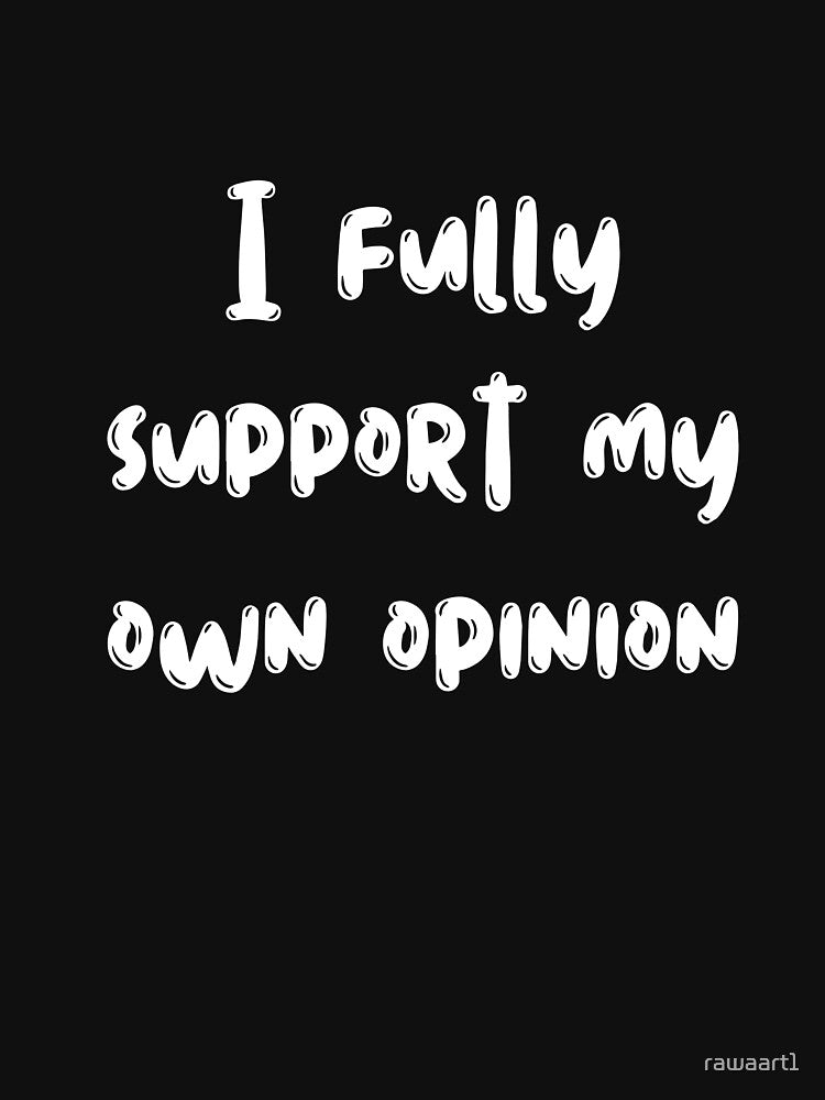 I fully support my own opinion by rawaart1